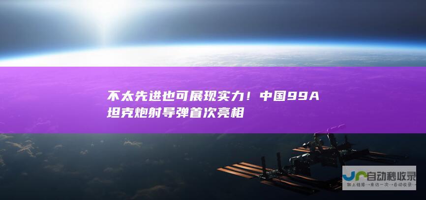 不太先进也可展现实力！中国99A坦克炮射导弹首次亮相