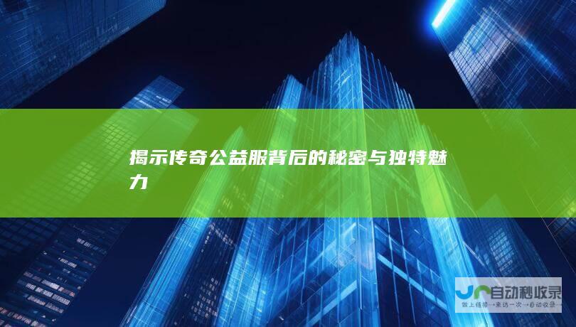 揭示传奇公益服背后的秘密与独特魅力