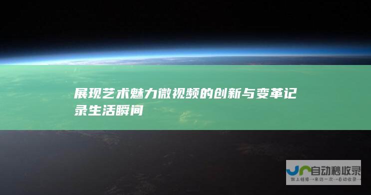 展现艺术魅力 微视频的创新与变革 记录生活瞬间