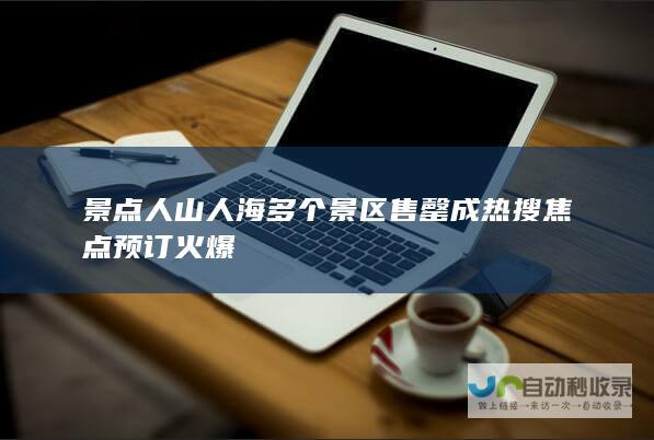 景点人山人海 多个景区售罄成热搜焦点 预订火爆