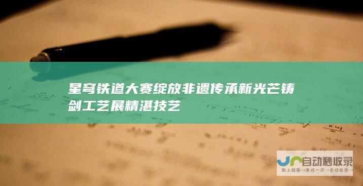 星穹铁道大赛绽放非遗传承新光芒 铸剑工艺展精湛技艺