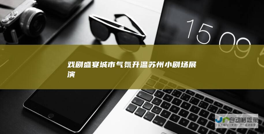 戏剧盛宴 城市气氛升温 苏州小剧场展演