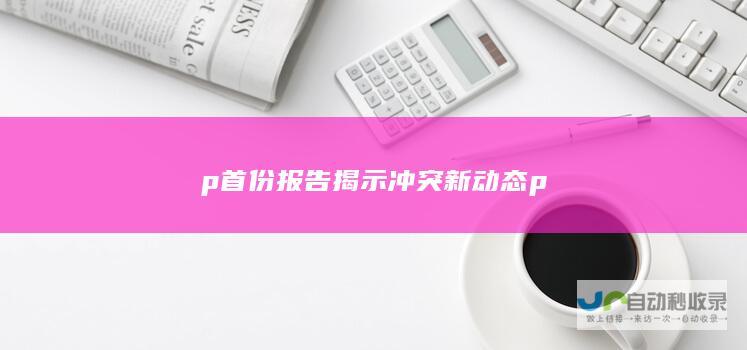 p 首份报告揭示冲突新动态 p