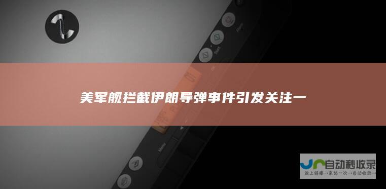 美军舰拦截伊朗导弹事件引发关注 一