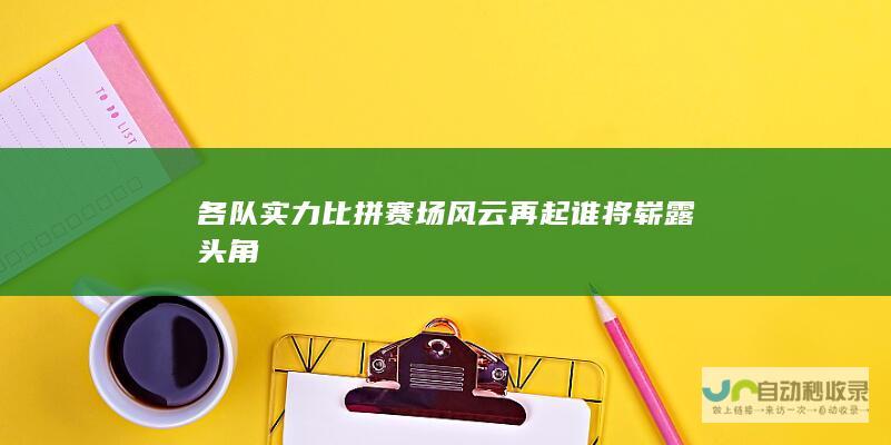 各队实力比拼 赛场风云再起 谁将崭露头角