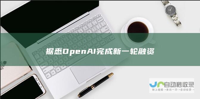 据悉 OpenAI完成新一轮融资