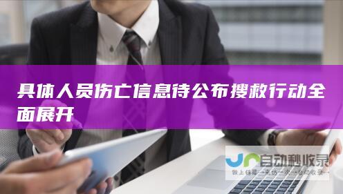 具体人员伤亡信息待公布 搜救行动全面展开