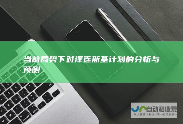 当前局势下对泽连斯基计划的分析与预测