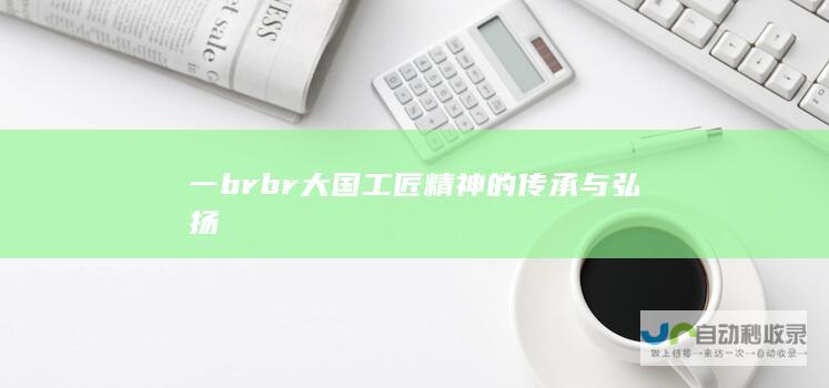 一 br br 大国工匠精神的传承与弘扬