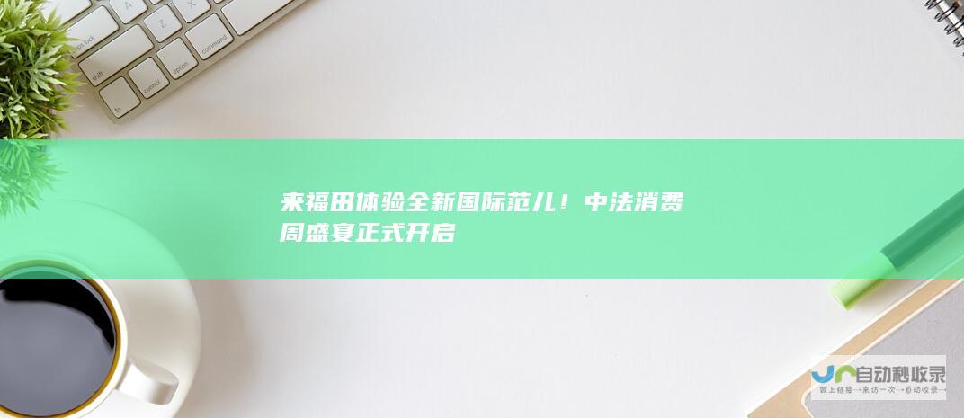 来福田体验全新国际范儿！中法消费周盛宴正式开启