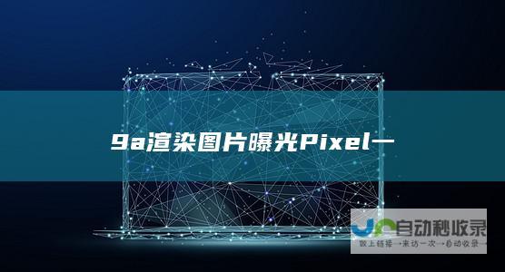 9a渲染图片曝光 Pixel 一