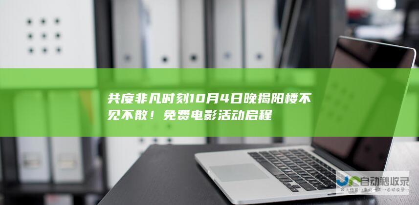 共度非凡时刻 10月4日晚揭阳楼不见不散！免费电影活动启程