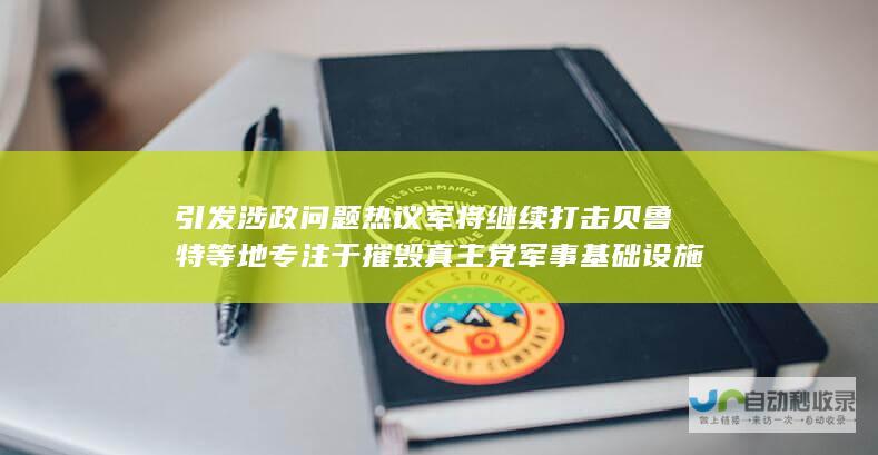 引发涉政问题热议 军将继续打击贝鲁特等地 专注于摧毁真主党军事基础设施