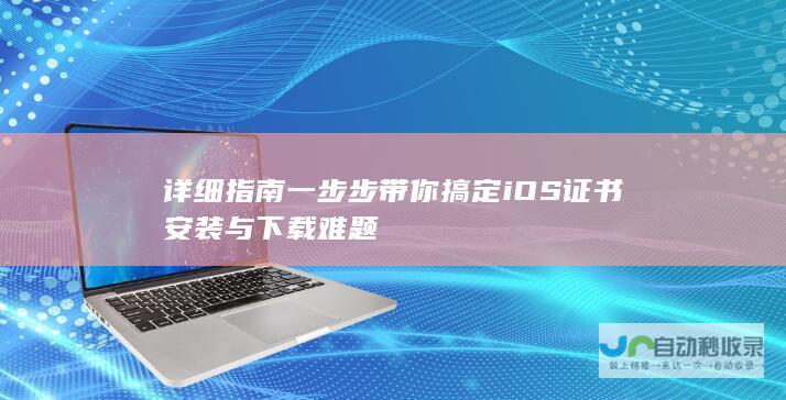 详细指南 一步步带你搞定iOS证书安装与下载难题