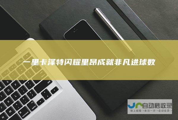 一 里卡泽特闪耀里昂 成就非凡进球数