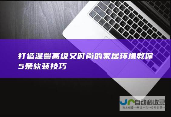 打造温馨高级又时尚的家居环境 教你5条软装技巧