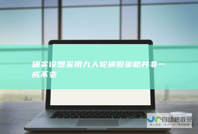 确实设想采用九人轮换但策略并非一成不变