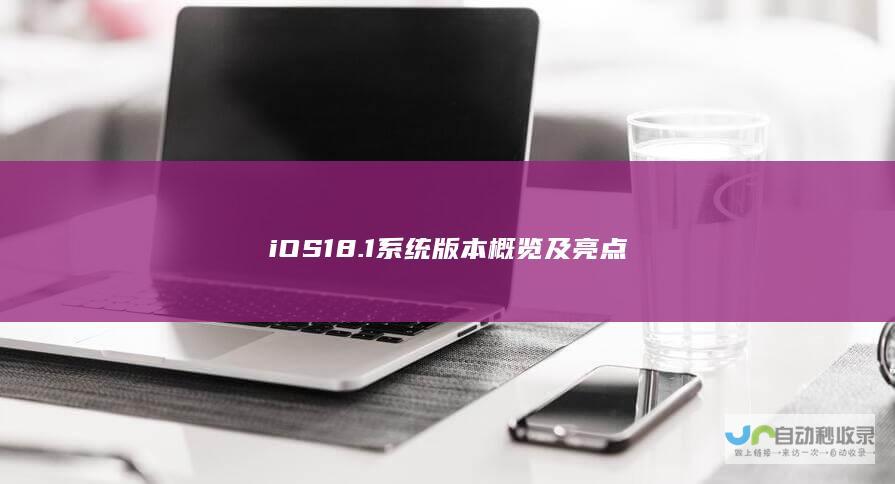 iOS 18.1系统版本概览及亮点