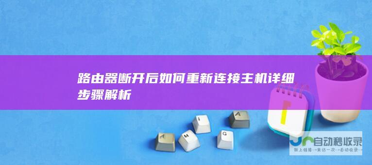 路由器断开后如何重新连接主机 详细步骤解析