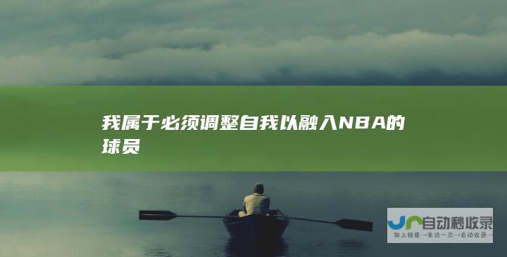 我属于必须调整自我以融入NBA的球员