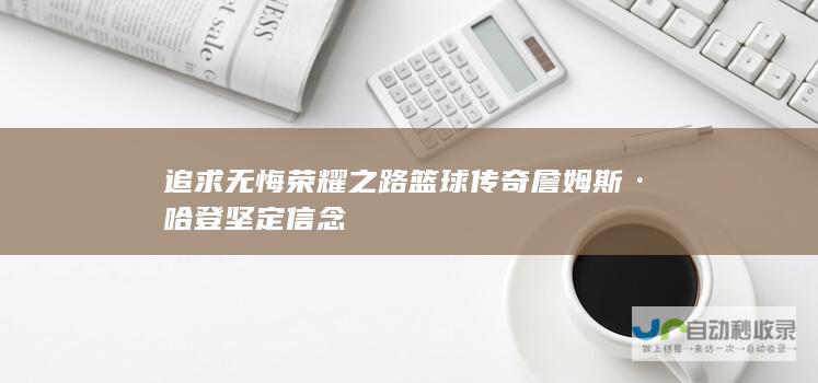 追求无悔荣耀之路 篮球传奇詹姆斯·哈登坚定信念