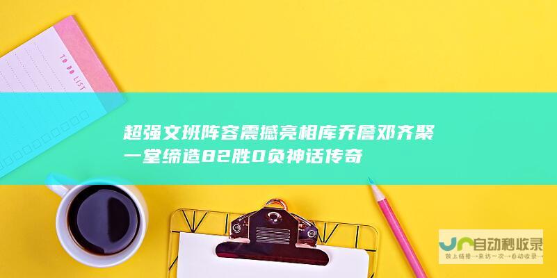 超强文班阵容震撼亮相 库乔詹邓齐聚一堂 缔造82胜0负神话传奇