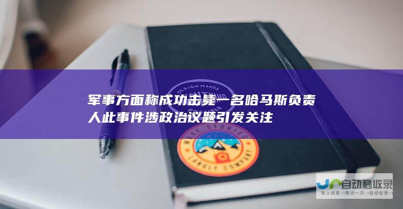 军事方面称成功击毙一名哈马斯负责人 此事件涉政治议题引发关注