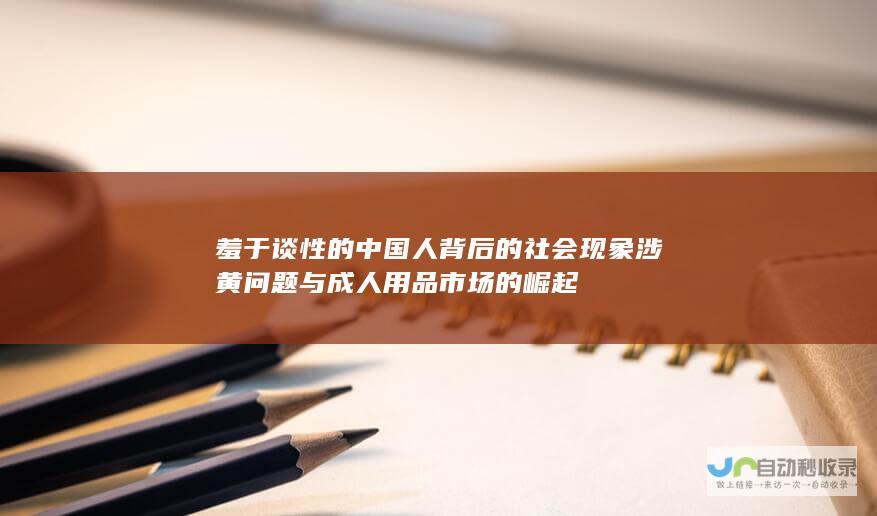 羞于谈性的中国人背后的社会现象 涉黄问题与成人用品市场的崛起