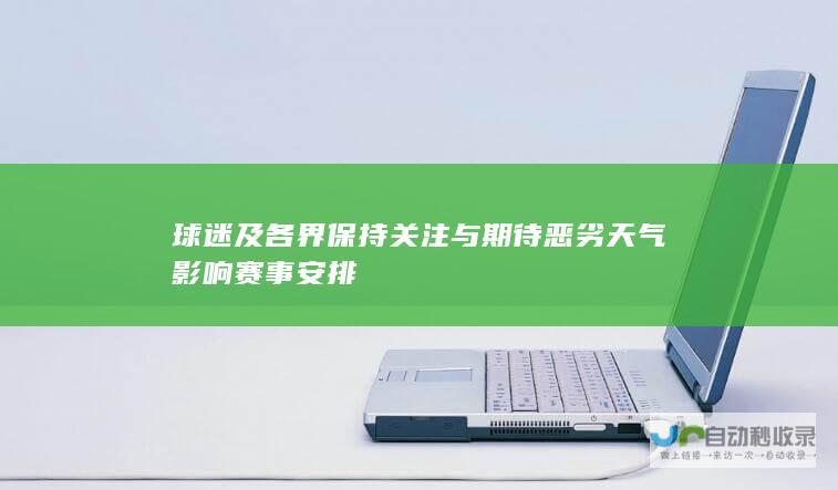 球迷及各界保持关注与期待 恶劣天气影响赛事安排