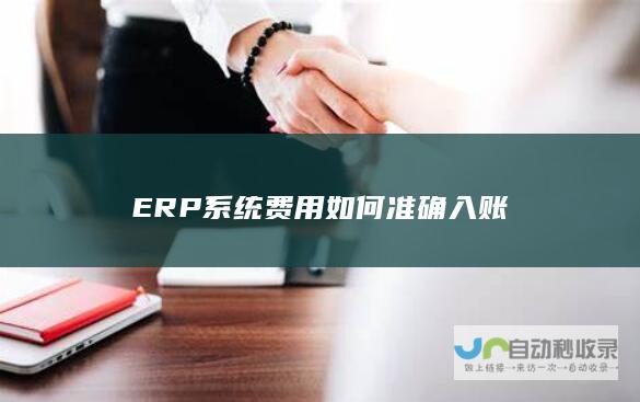 ERP系统费用如何准确入账