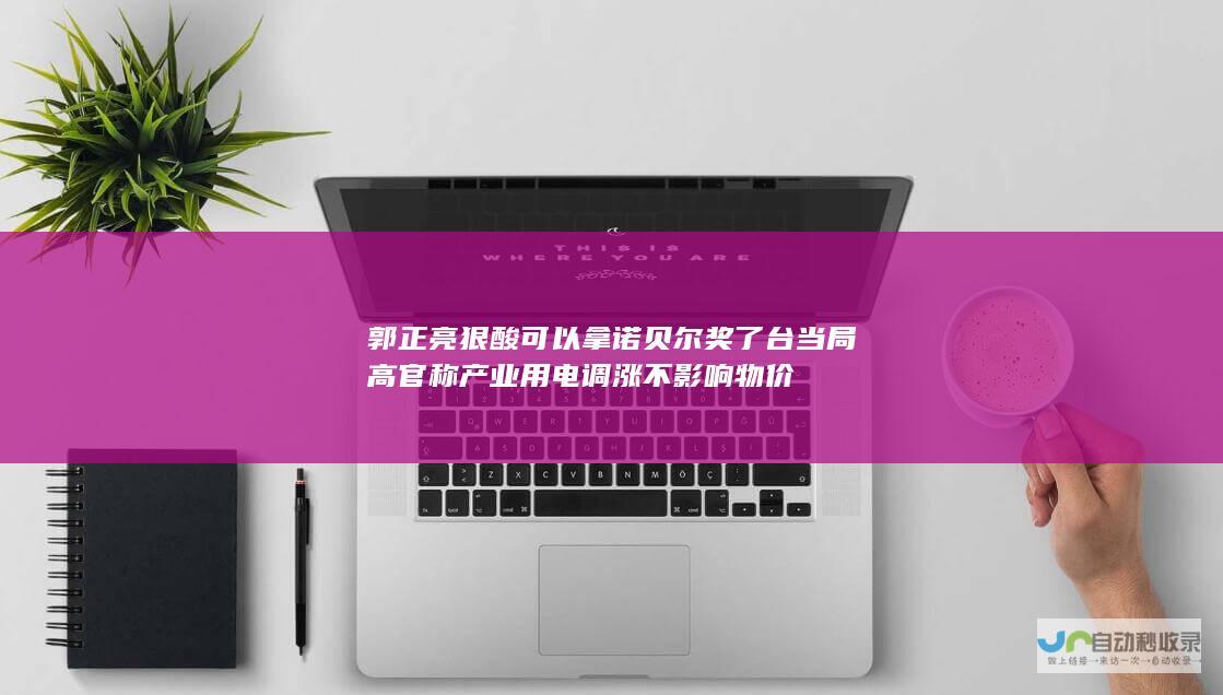 郭正亮狠酸 可以拿诺贝尔奖了 台当局高官称产业用电调涨不影响物价