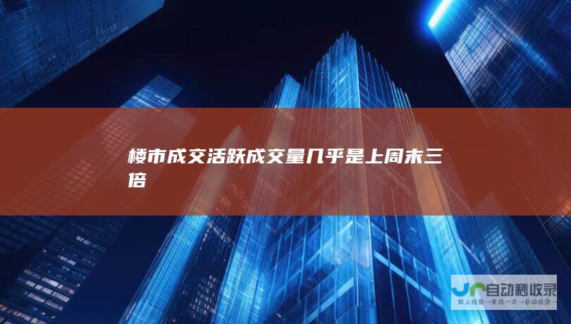 楼市成交活跃 成交量几乎是上周末三倍