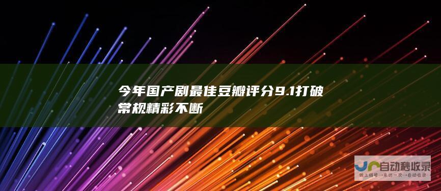 今年国产剧最佳豆瓣评分9.1 打破常规 精彩不断