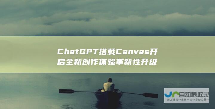 ChatGPT搭载Canvas开启全新创作体验 革新性升级