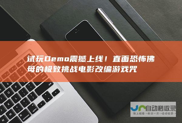 试玩Demo震撼上线！直面恐怖佛母的极致挑战 电影改编游戏 咒