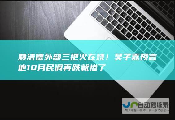 德外部三把火在烧吴子嘉预言他10月民调再跌