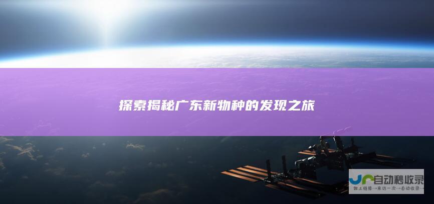 探索揭秘广东新物种的发现之旅