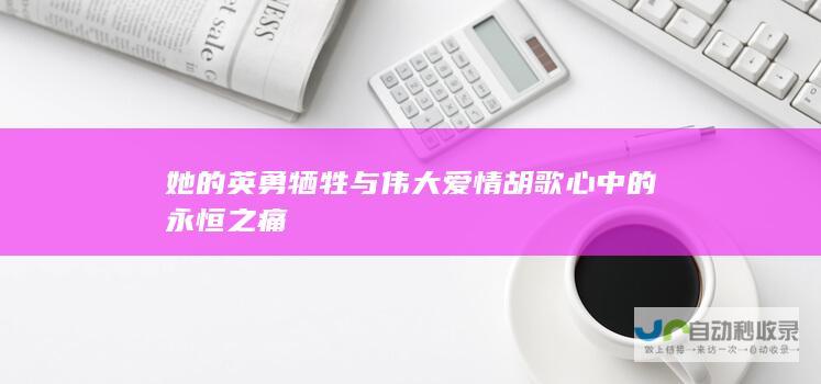 她的英勇牺牲与伟大爱情 胡歌心中的永恒之痛