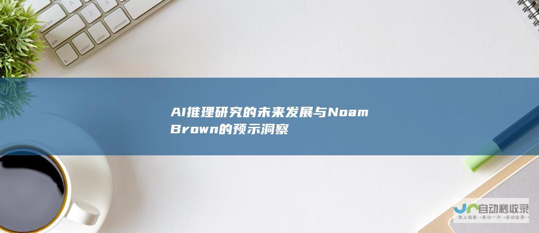 AI推理研究的未来发展与Noam Brown的预示洞察