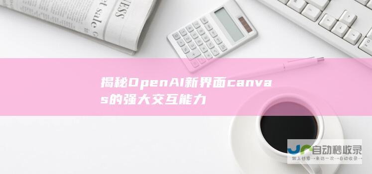 揭秘OpenAI新界面canvas的强大交互能力