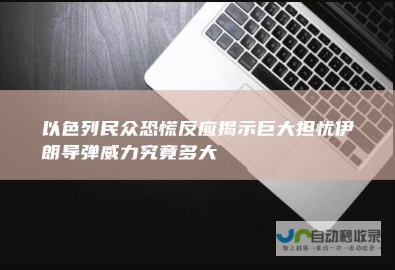 以色列民众恐慌反应揭示巨大担忧 伊朗导弹威力究竟多大