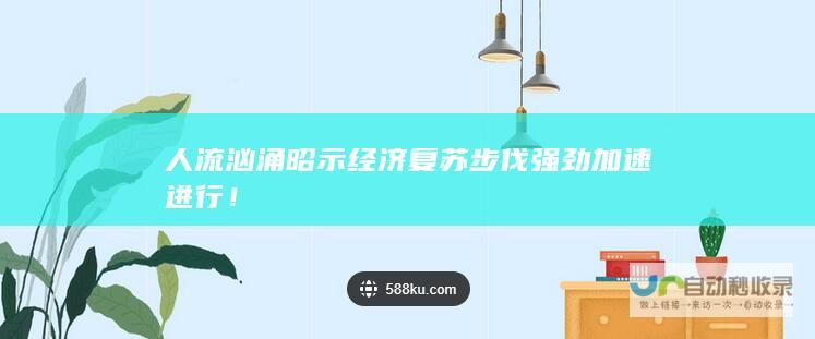 人流汹涌昭示经济复苏步伐强劲加速进行！