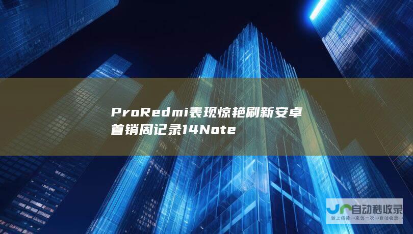 Pro Redmi 表现惊艳 刷新安卓首销周记录 14 Note