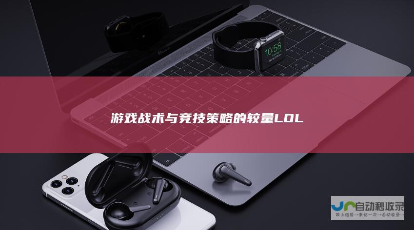 游戏战术与竞技策略的较量 LOL