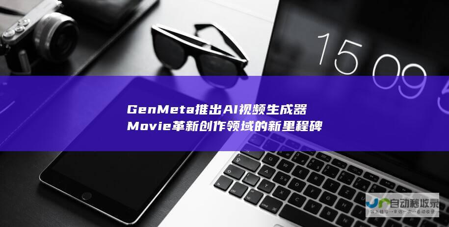 Gen Meta推出AI视频生成器Movie 革新创作领域的新里程碑