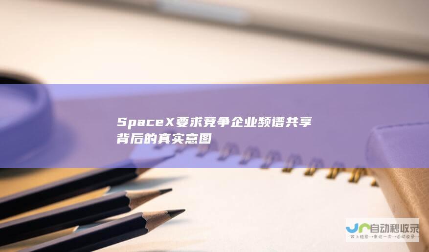 SpaceX 要求竞争企业频谱共享背后的真实意图