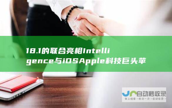 18.1的联合亮相 Intelligence与iOS Apple 科技巨头苹果的新动作