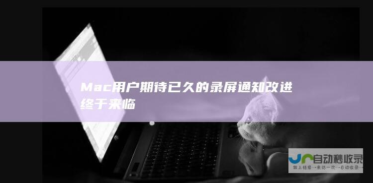 Mac用户期待已久的录屏通知改进终于来临