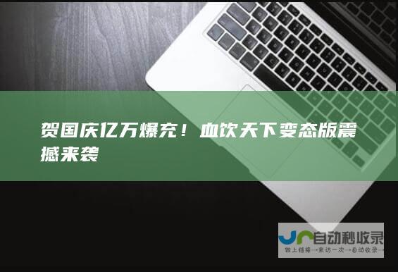 贺国庆亿万爆充！血饮天下变态版震撼来袭