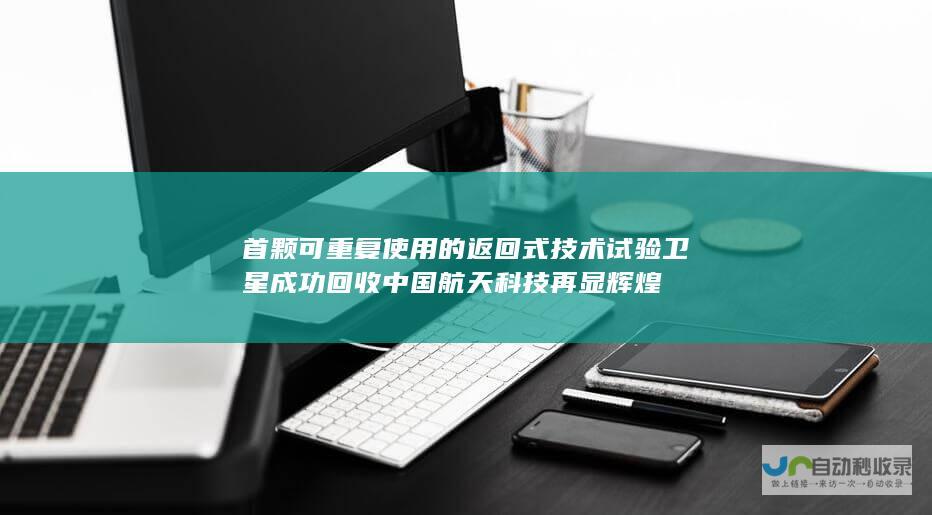 首颗可重复使用的返回式技术试验卫星成功回收 中国航天科技再显辉煌